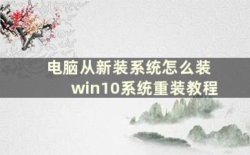 电脑从新装系统怎么装 win10系统重装教程